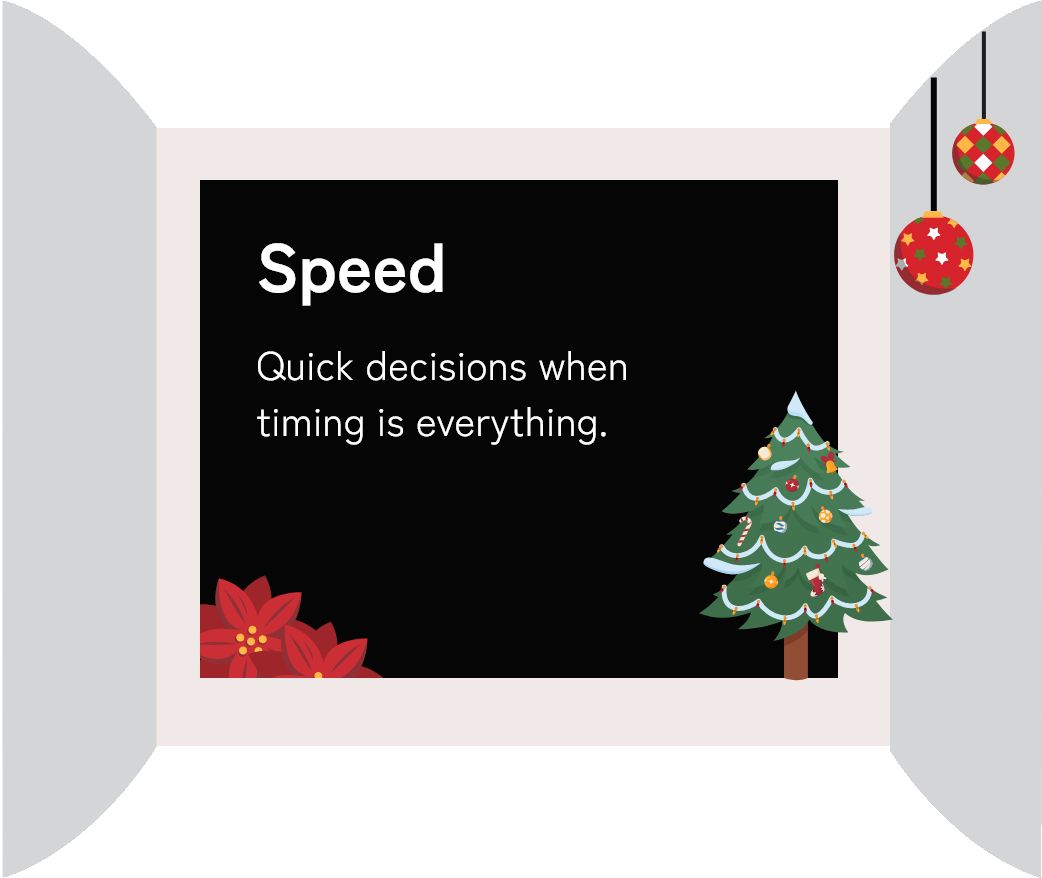 Speed - Quick decisions when timing is everything.